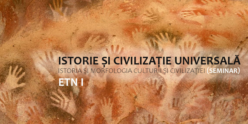 ETN1 - Istorie și civilizație universală I. Istoria și morfologia culturii și civilizației (SEMINAR)